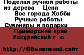  Поделки ручной работы из дерева  › Цена ­ 3-15000 - Все города Хобби. Ручные работы » Сувениры и подарки   . Приморский край,Уссурийский г. о. 